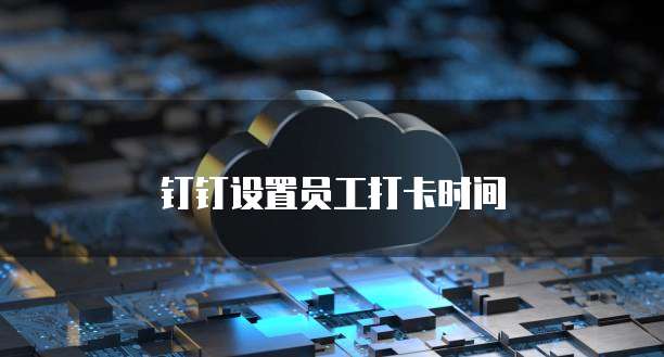 钉钉设置员工打卡时间
