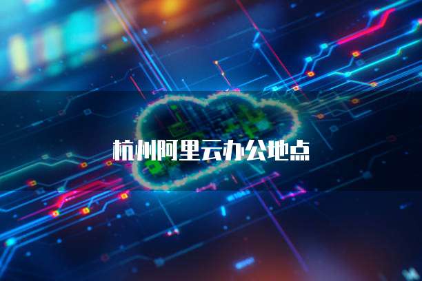 杭州阿里云办公地点