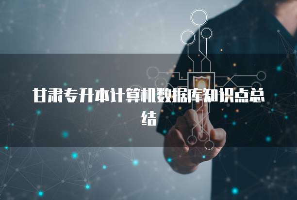 甘肃专升本计算机数据库知识点总结