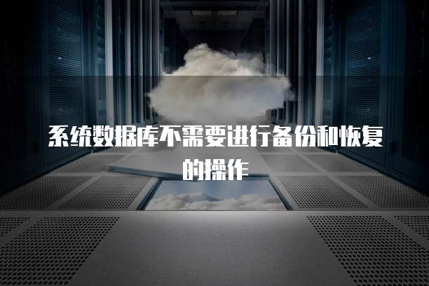 系统数据库不需要进行备份和恢复的操作
