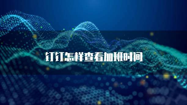 钉钉怎样查看加班时间