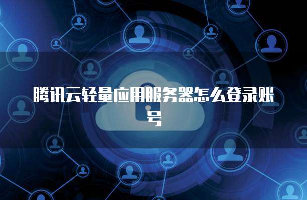 腾讯云轻量应用服务器怎么登录账号