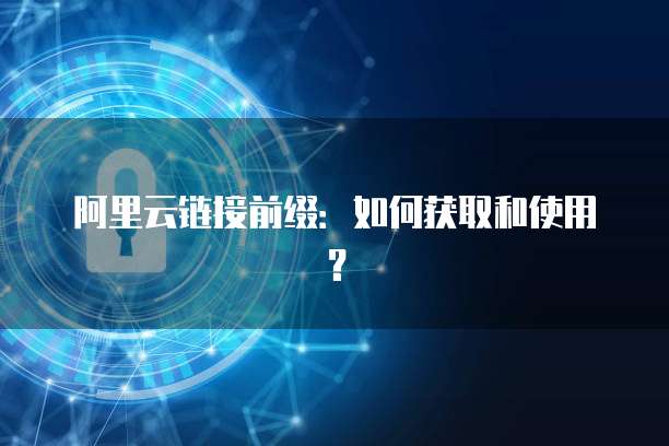 阿里云链接前缀：如何获取和使用？
