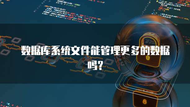 数据库系统文件能管理更多的数据吗？