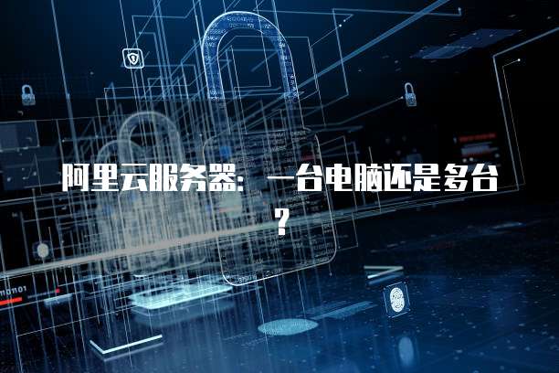 阿里云服务器：一台电脑还是多台？