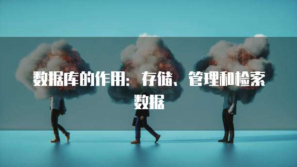 数据库的作用：存储、管理和检索数据