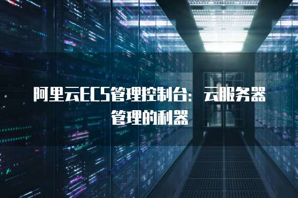 阿里云ECS管理控制台：云服务器管理的利器