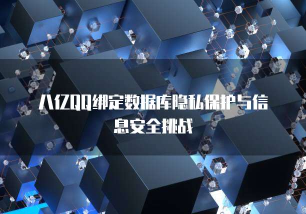 八亿QQ绑定数据库隐私保护与信息安全挑战