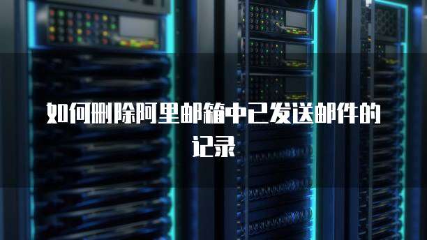 如何删除阿里邮箱中已发送邮件的记录