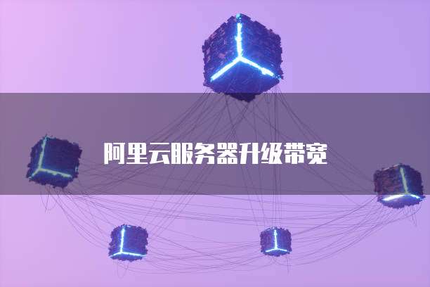 阿里云服务器升级带宽