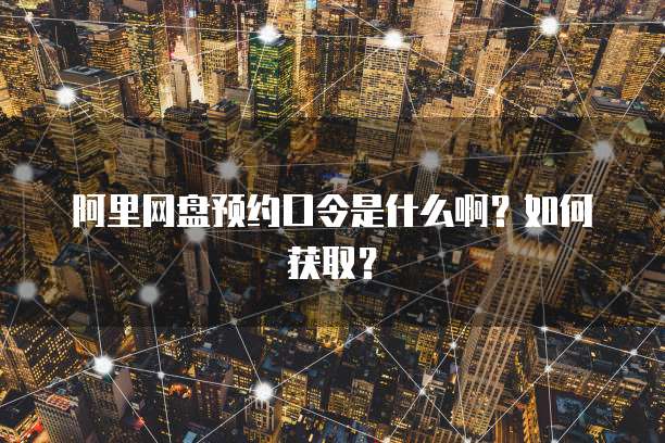 阿里网盘预约口令是什么啊？如何获取？