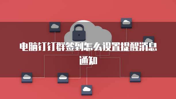 电脑钉钉群签到怎么设置提醒消息通知