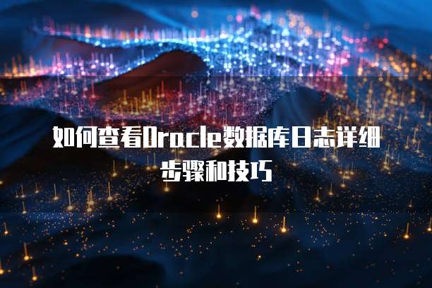 如何查看Oracle数据库日志详细步骤和技巧