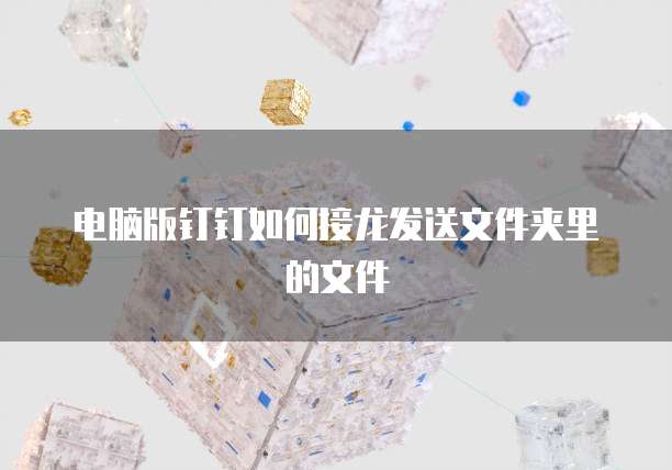 电脑版钉钉如何接龙发送文件夹里的文件