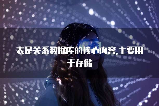 表是关系数据库的核心内容,主要用于存储