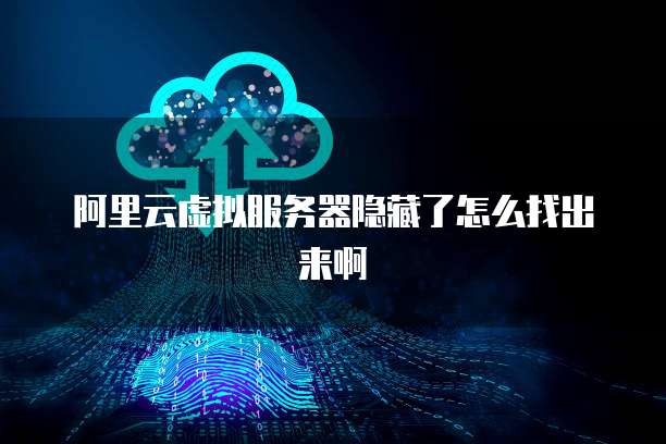 阿里云虚拟服务器隐藏了怎么找出来啊