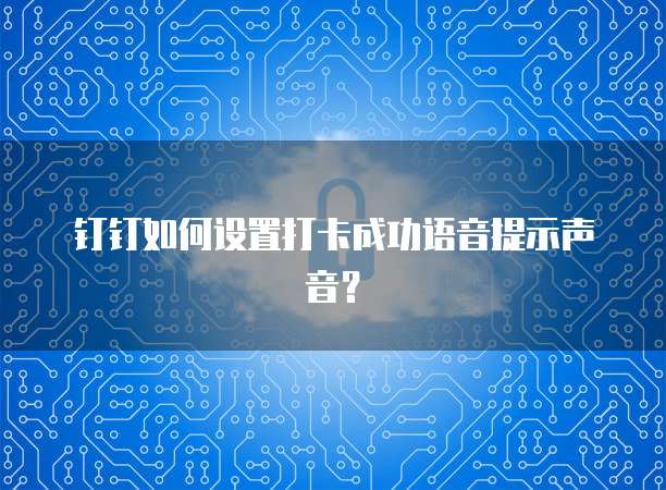 钉钉如何设置打卡成功语音提示声音？