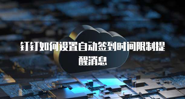 钉钉如何设置自动签到时间限制提醒消息
