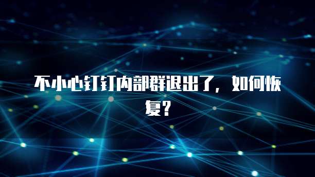 不小心钉钉内部群退出了，如何恢复？