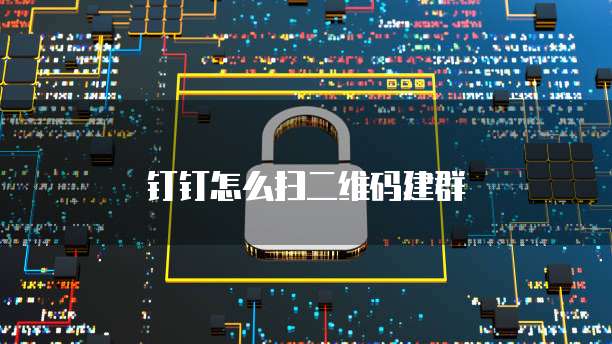 钉钉怎么扫二维码建群