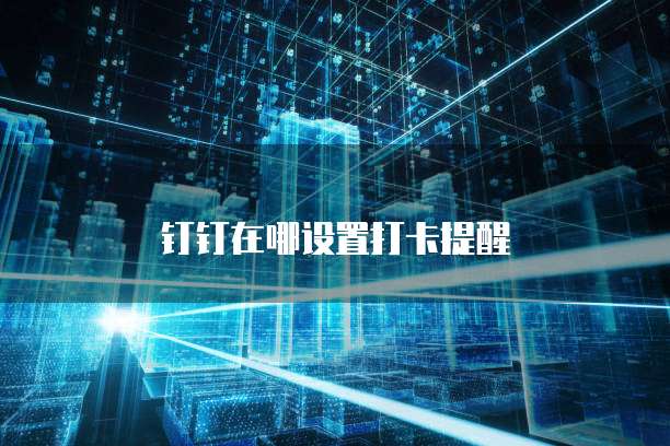 钉钉在哪设置打卡提醒
