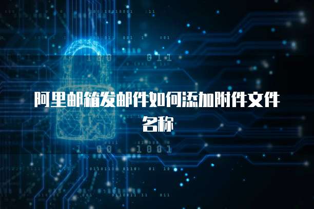 阿里邮箱发邮件如何添加附件文件名称