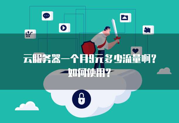 云服务器一个月9元多少流量啊？如何使用？