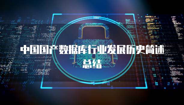 中国国产数据库行业发展历史简述总结
