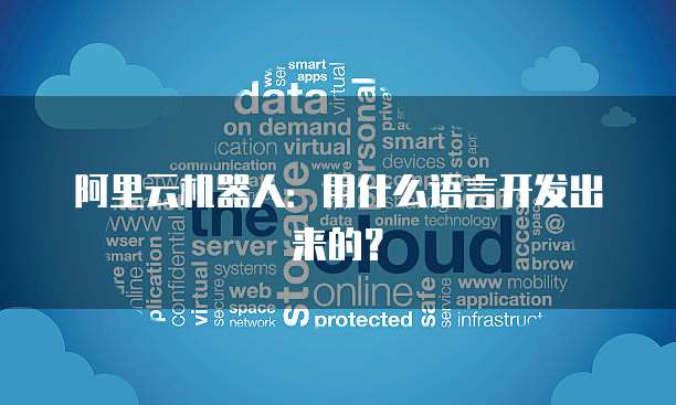 阿里云机器人：用什么语言开发出来的？