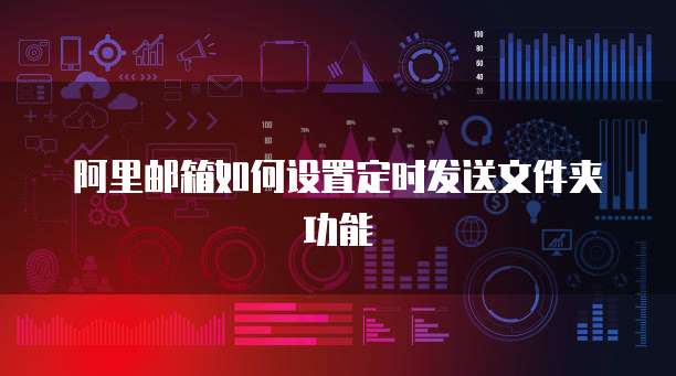 阿里邮箱如何设置定时发送文件夹功能