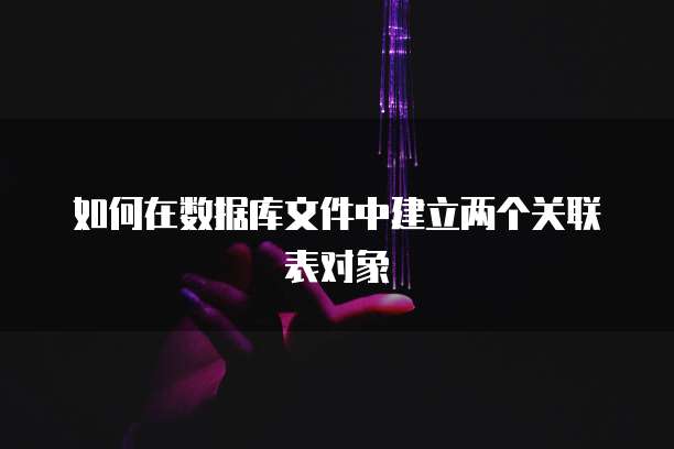 如何在数据库文件中建立两个关联表对象