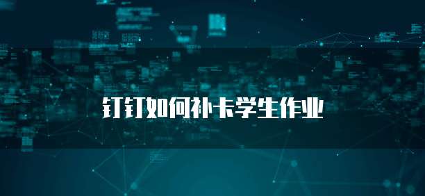 钉钉如何补卡学生作业