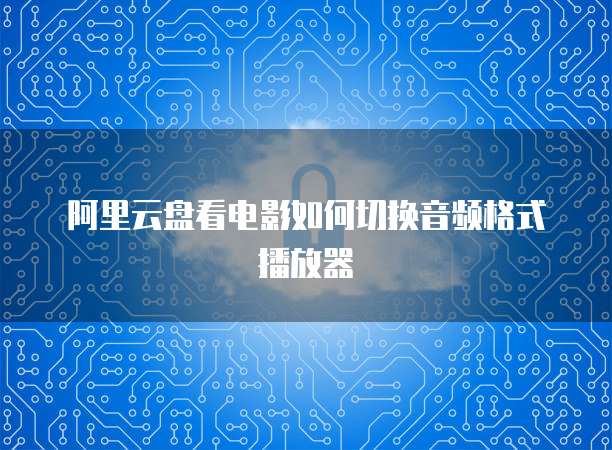 阿里云盘看电影如何切换音频格式播放器