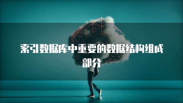索引数据库中重要的数据结构组成部分