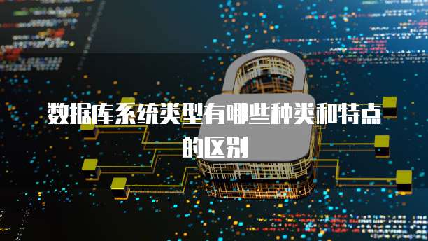 数据库系统类型有哪些种类和特点的区别