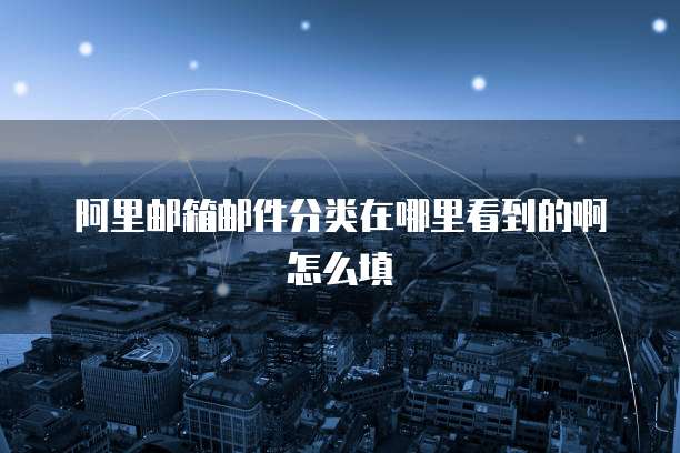 阿里邮箱邮件分类在哪里看到的啊怎么填