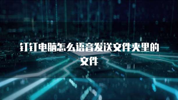 钉钉电脑怎么语音发送文件夹里的文件