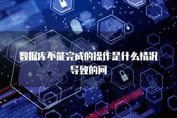 数据库不能完成的操作是什么情况导致的问