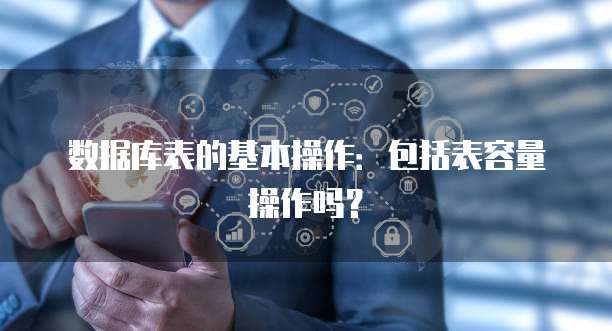 数据库表的基本操作：包括表容量操作吗？
