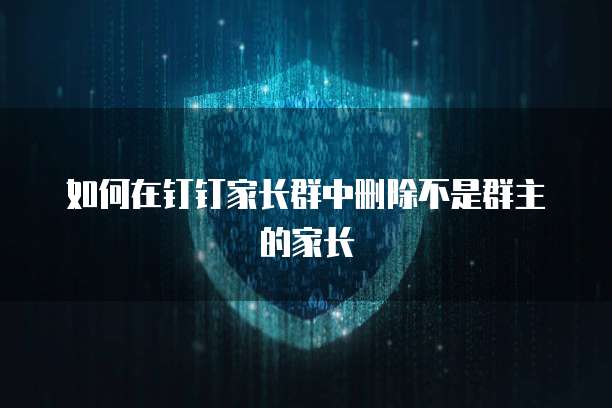如何在钉钉家长群中删除不是群主的家长