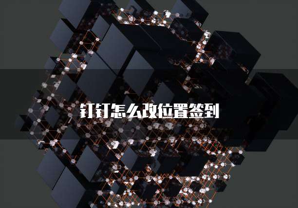 钉钉怎么改位置签到