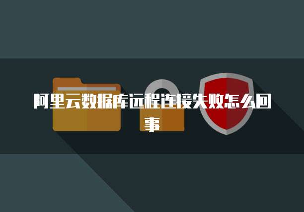 阿里云数据库远程连接失败怎么回事