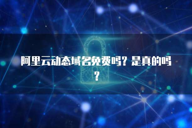 阿里云动态域名免费吗？是真的吗？