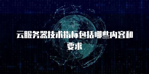 云服务器技术指标包括哪些内容和要求