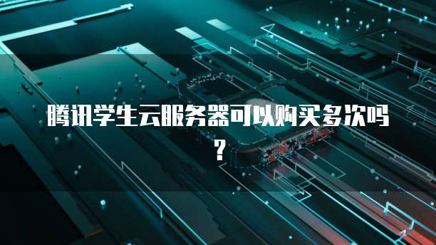 腾讯学生云服务器可以购买多次吗？