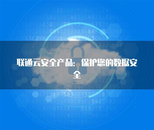 联通云安全产品：保护您的数据安全