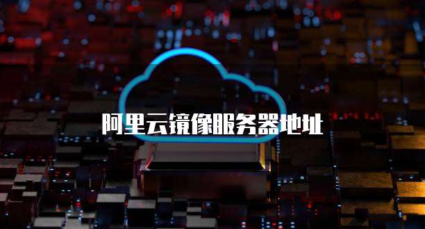阿里云镜像服务器地址