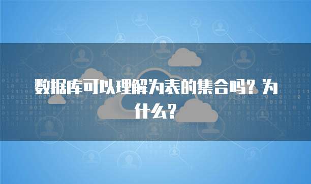 数据库可以理解为表的集合吗？为什么？