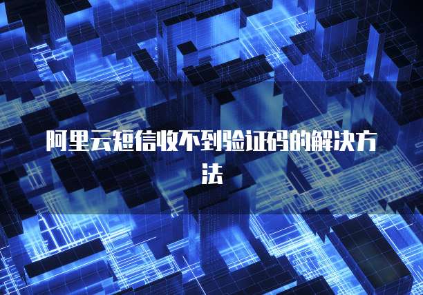 阿里云短信收不到验证码的解决方法