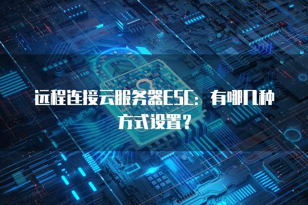 远程连接云服务器ESC：有哪几种方式设置？